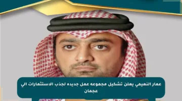 عمار النعيمي يعلن تشكيل مجموعة عمل جديدة لجذب الاستثمارات إلى عجمان